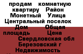 продам 1 комнатную квартиру › Район ­ Монетный › Улица ­ Центральный поселок › Дом ­ 25 › Общая площадь ­ 30 › Цена ­ 1 400 000 - Свердловская обл., Березовский г. Недвижимость » Квартиры продажа   . Свердловская обл.